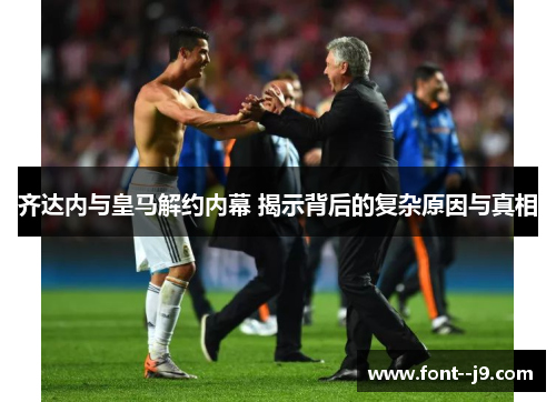 齐达内与皇马解约内幕 揭示背后的复杂原因与真相