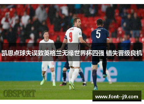 凯恩点球失误致英格兰无缘世界杯四强 错失晋级良机