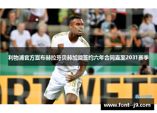 利物浦官方宣布赫拉芬贝赫加盟签约六年合同直至2031赛季