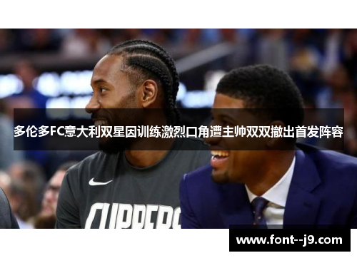 多伦多FC意大利双星因训练激烈口角遭主帅双双撤出首发阵容