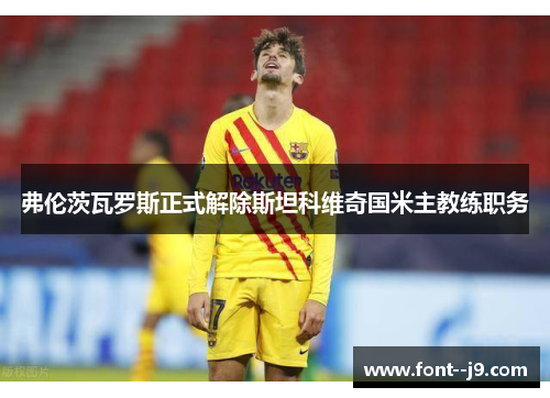 弗伦茨瓦罗斯正式解除斯坦科维奇国米主教练职务