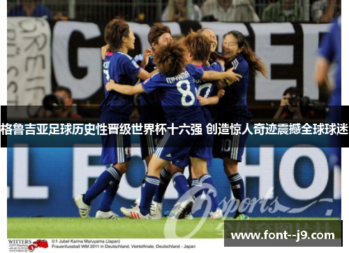 格鲁吉亚足球历史性晋级世界杯十六强 创造惊人奇迹震撼全球球迷