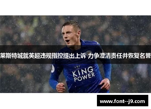 莱斯特城就英超违规指控提出上诉 力争澄清责任并恢复名誉 莱斯特城就英超违规指控提出上诉 力争澄清责任并恢复名誉