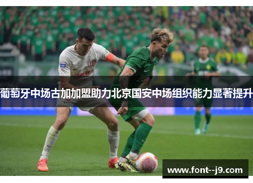 葡萄牙中场古加加盟助力北京国安中场组织能力显著提升
