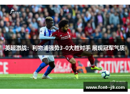 英超激战：利物浦强势3-0大胜对手 展现冠军气质