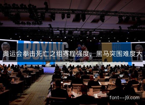 奥运会拳击死亡之组赛程强度，黑马突围难度大