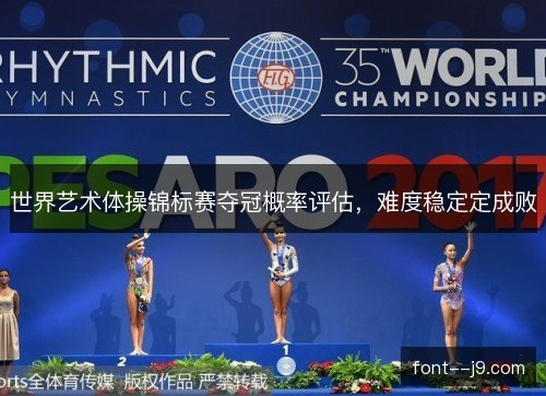 世界艺术体操锦标赛夺冠概率评估，难度稳定定成败