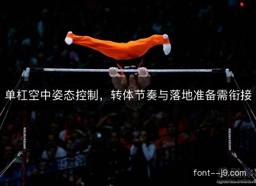 单杠空中姿态控制,转体节奏与落地准备需衔接 单杠空中姿态控制,转体节奏与落地准备需衔接